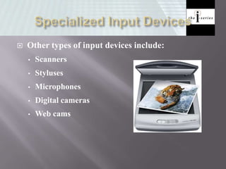  Other types of input devices include:
• Scanners
• Styluses
• Microphones
• Digital cameras
• Web cams
 