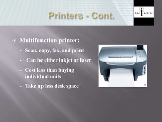  Multifunction printer:
• Scan, copy, fax, and print
• Can be either inkjet or laser
• Cost less than buying
individual units
• Take up less desk space
 