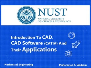 Introduction To CAD,
CAD Software (CATIA) And
Their Applications
Muhammad F. SiddiquiMechanical Engineering
 