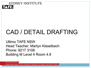 Ultimo TAFE NSW Head Teacher: Martyn Kieselbach Phone: 9217 3108 Building M Level 4 Room 4.9 CAD / DETAIL DRAFTING 