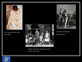 Teri Toyce et Patrick Foyce Nan Goldin  Famille de fermiers récoltant de coton Walker Evans 1936  Dovima et les éléphants Richard Avedon   