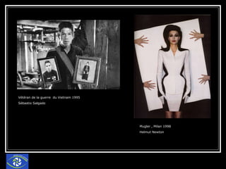 Vétéran de la guerre  du Vietnam 1995  Sébastio Salgado Mugler , Milan 1998 Helmut Newton 