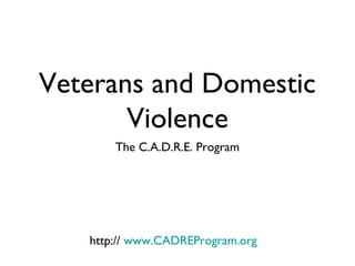 Veterans and Domestic
       Violence
       The C.A.D.R.E. Program




   http:// www.CADREProgram.org
 