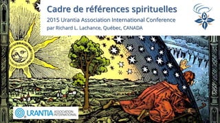Cadre de références spirituelles
2015 Urantia Association International Conference
par Richard L. Lachance, Québec, CANADA
 