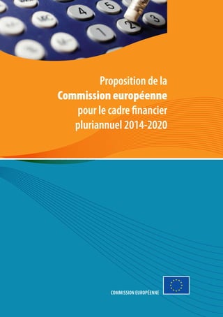 Proposition de la
Commission européenne
   pour le cadre financier
   pluriannuel 2014-2020




            Commission européenne
                                    1
 