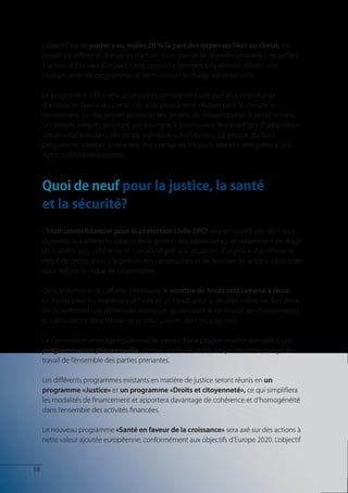 L’objectif est de porter à au moins 20 % la part des dépenses liées au climat, en
     jouant sur différents domaines d’action, sous réserve de données probantes recueillies
     à la faveur d’études d’impact. Cette approche permettra également d’éviter une
     multiplication de programmes et de minimiser la charge administrative.

     Le programme LIFE+ sera poursuivi et comprendra une part plus importante
     d’actions en faveur du climat. Un sous-programme «Action pour le climat» se
     concentrera sur des projets pilotes et des projets de démonstration à petite échelle.
     Les projets intégrés serviront, par exemple, à promouvoir des stratégies d’adaptation
     transfrontalières dans des zones sujettes aux inondations. La gestion du futur
     programme resterait centralisée, mais certaines missions seraient déléguées à une
     agence exécutive existante.



     Quoi de neuf pour la justice, la santé
     et la sécurité?
     L’instrument financier pour la protection civile (IPC) sera renouvelé afin de mieux
     répondre aux différents aspects de la gestion des catastrophes, et notamment de réagir
     de manière plus cohérente et mieux intégrée aux situations d’urgence, d’améliorer le
     degré de préparation à la gestion des catastrophes et de favoriser les actions innovantes
     pour réduire le risque de catastrophes.

     Dans le domaine des affaires intérieures, le nombre de fonds sera ramené à deux:
     un Fonds pour les migrations et l’asile et un Fonds pour la sécurité intérieure. Ces deux
     fonds revêtiront une dimension extérieure garantissant la continuité des financements,
     qui débuteront dans l’Union et se poursuivront dans les pays tiers.

     La Commission envisage également de passer d’une programmation annuelle à une
     programmation pluriannuelle, centrée sur les résultats, ce qui réduira la charge de
     travail de l’ensemble des parties prenantes.

     Les différents programmes existants en matière de justice seront réunis en un
     programme «Justice» et un programme «Droits et citoyenneté», ce qui simplifiera
     les modalités de financement et apportera davantage de cohérence et d’homogénéité
     dans l’ensemble des activités financées.

     Le nouveau programme «Santé en faveur de la croissance» sera axé sur des actions à
     nette valeur ajoutée européenne, conformément aux objectifs d’Europe 2020. L’objectif


10
 