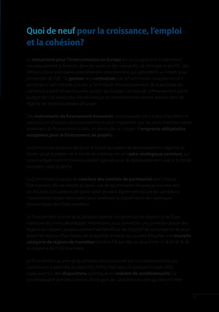Quoi de neuf pour la croissance, l’emploi
et la cohésion?
Le mécanisme pour l’interconnexion en Europe est un programme entièrement
nouveau destiné à financer, dans les secteurs des transports, de l’énergie et des TIC, des
infrastructures prioritaires préalablement sélectionnées qui présentent un intérêt pour
l’ensemble de l’UE. Sa gestion sera centralisée par la Commission européenne et il
sera financé (40 milliards d’ euros + 10 milliards d’euros provenant de la politique de
cohésion) à partir d’une nouvelle section du budget. Les taux de cofinancement par le
budget de l’UE seront plus élevés lorsque les investissements seront réalisés dans les
régions les moins favorisées d’Europe.

Des instruments de financement innovants sont proposés dans le but d’accélérer le
processus et d’assurer des investissements plus importants que les seuls investissements
provenant du financement public, en particulier au moyen d’emprunts obligataires
européens pour le financement de projets.

La Commission propose de réunir le Fonds européen de développement régional, le
Fonds social européen et le Fonds de cohésion en un cadre stratégique commun, qui
couvrira également le Fonds européen agricole pour le développement rural et le Fonds
européen pour la pêche.

La Commission propose de conclure des contrats de partenariat avec chaque
État membre afin de mettre au point une programmation davantage tournée vers
les résultats. Ces contrats de partenariat peuvent également inclure les conditions
macroéconomiques nécessaires pour améliorer la coordination des politiques
économiques des États membres.

Le financement au titre de la cohésion restera concentré sur les régions et les États
membres les moins développés. Néanmoins, pour permettre une transition douce des
régions qui cessent progressivement de bénéficier de l’objectif de convergence et pour
placer les régions d’un niveau de prospérité similaire sur un pied d’égalité, une nouvelle
catégorie de régions de transition (dont le PIB par tête se situe entre 75 % et 90 % de
la moyenne de l’UE) sera créée.

Le financement au titre de la cohésion sera concentré sur les investissements qui
contribuent à atteindre les objectifs chiffrés fixés dans la stratégie Europe 2020,
s’appuyant sur des dispositions spécifiques en matière de conditionnalité. La
conditionnalité prendra la forme, d’une part, de conditions ex ante qui devront être


                                                                                             7
 
