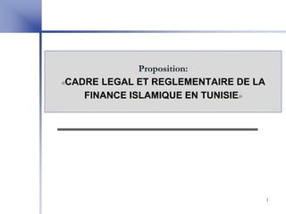 Proposition:
«CADRE LEGAL ET REGLEMENTAIRE DE LA
    FINANCE ISLAMIQUE EN TUNISIE»




                                      1
 