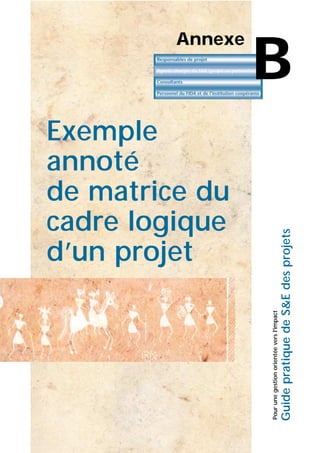 Pourunegestionorientéeversl'impact
GuidepratiquedeS&Edesprojets
Annexe
B
Exemple
annoté
de matrice du
cadre logique
d’un projet
 