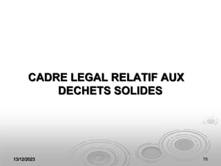 13/12/2023 76
CADRE LEGAL RELATIF AUX
DECHETS SOLIDES
 