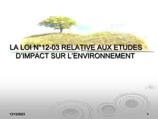 13/12/2023 9
LA LOI N°12-03 RELATIVE AUX ETUDES
D’IMPACT SUR L’ENVIRONNEMENT
 