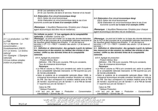 ‫شهادة‬ ‫لنيل‬ ‫الموحد‬ ‫الوطني‬ ‫االمتحان‬ ‫الختبارات‬ ‫المرجعية‬ ‫األطر‬‫البكالوريا‬-4102-
‫اإلحصاء‬ ‫و‬ ‫العام‬ ‫االقتصاد‬ ‫مادة‬ ‫الختبار‬ ‫المرجعي‬ ‫اإلطار‬-‫العلوم‬ ‫شعبة‬‫التدبير‬ ‫و‬ ‫االقتصادية‬:‫االقتصادية‬ ‫العلوم‬ ‫مسلك‬
‫األكاديميات‬ ‫بين‬ ‫المشتركة‬ ‫والتكوينات‬ ‫المدرسية‬ ‫الحياة‬ ‫وتنظيم‬ ‫التقويم‬ ‫مديرية‬-‫االمتحانات‬ ‫و‬ ‫للتقويم‬ ‫الوطني‬ ‫المركز‬‫التوجيه‬ ‫و‬
‫الهاتف‬24/120.3.0322320–‫الفاكس‬:120.3.0322310‫االلكتروني‬ ‫البريد‬:cneebac@gmail.com‫ص‬4‫من‬11
2-1-2- Les opérations et les flux
2-1-3- Les marchés (de biens et services, financier et du travail)
2-2- Elaboration d’un circuit économique élargi
2-2-1- Notion de circuit économique
2-2-2- Elaboration du circuit économique dans le cas d’une
économie ouverte sur la base d’un exemple chiffré
(Remarque : L’équilibre Ressources- Emplois pour chaque
agent économique doit être mis en évidence)
2-2- Elaboration d’un circuit économique élargi
2-2-1- Notion de circuit économique
2-2-2- Elaboration du circuit économique dans le cas d’une
économie ouverte sur la base d’un exemple chiffré
(Remarque : L’équilibre Ressources- Emplois pour chaque
agent économique doit être mis en évidence)
3-
3-1- La production : Le PIB /
Le PNB
3-2- La dépense : La
consommation –
l’investissement (FBCF)
3-3- Le revenu : Le revenu
national
3-4- l’Epargne : L’Epargne
nationale
3-5-Les indices simples
(notion et propriétés)
On intitule ce point : 3- Les agrégats de la comptabilité
nationale, à détailler comme suit :
(Remarque : ce point est à traiter sur la base des donnée élaborées
par le HCP et des principes de la comptabilité nationale marocaine et
de l’équilibre global Ressources-Emplois : P +M (de biens et
services) = CF + CI + FBCF + Variation des stocks + (X de biens et
services) )
3-1- Définition et détermination des agrégats à partir du tableau
des ressources et des emplois (ou tableau des entrées et des
sorties) chiffré ou des données tirées de la comptabilité
nationale.
3-1-1- Agrégat de production :
- Produit Intérieur Brut :
Définition : PIB, PIB à prix courants, PIB à prix constants,
Taux de croissance économique
Remarque :
 Le PIB en volume ou PIB à prix constants est -selon le système
de la comptabilité nationale marocaine- le PIB exprimé aux prix
de l'année précédente ;
 Selon le système de la comptabilité nationale (Base 1998), la
croissance économique annuelle constitue l'évolution en volume
du PIB. Son taux correspond à la variation relative entre le PIB
de l'année t, exprimé aux prix de l'année t-1, et le PIB de l'année
t-1 exprimé aux prix de l'année t-1.
Calcul du PIB:
* Optique Production :
 VA aux prix de base = Production – Consommation
Intermédiaire = Somme des VA
((Remarque : ce point est à traiter sur la base des donnée élaborées
par le HCP et des principes de la comptabilité nationale marocaine et
de l’équilibre global Ressources-Emplois : P +M (de biens et
services) = CF + CI + FBCF + Variation des stocks + (X de biens et
services) )
3-1- Définition et détermination des agrégats à partir du tableau
des ressources et des emplois (ou tableau des entrées et des
sorties) chiffré ou des données tirées de la comptabilité
nationale.
3-1-1- Agrégat de production :
- Produit Intérieur Brut :
Définition : PIB, PIB à prix courants, PIB à prix constants,
Taux de croissance économique
Remarque :
 Le PIB en volume ou PIB à prix constants est -selon le système
de la comptabilité nationale marocaine- le PIB exprimé aux prix
de l'année précédente ;
 Selon le système de la comptabilité nationale (Base 1998), la
croissance économique annuelle constitue l'évolution en volume
du PIB. Son taux correspond à la variation relative entre le PIB
de l'année t, exprimé aux prix de l'année t-1, et le PIB de l'année
t-1 exprimé aux prix de l'année t-1.
Calcul du PIB:
* Optique Production :
 VA aux prix de base = Production – Consommation
Intermédiaire = Somme des VA
 