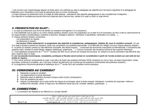 ‫شهادة‬ ‫لنيل‬ ‫الموحد‬ ‫الوطني‬ ‫االمتحان‬ ‫الختبارات‬ ‫المرجعية‬ ‫األطر‬‫البكالوريا‬-4102-
‫اإلحصاء‬ ‫و‬ ‫العام‬ ‫االقتصاد‬ ‫مادة‬ ‫الختبار‬ ‫المرجعي‬ ‫اإلطار‬-‫العلوم‬ ‫شعبة‬‫التدبير‬ ‫و‬ ‫االقتصادية‬:‫االقتصادية‬ ‫العلوم‬ ‫مسلك‬
‫األكاديميات‬ ‫بين‬ ‫المشتركة‬ ‫والتكوينات‬ ‫المدرسية‬ ‫الحياة‬ ‫وتنظيم‬ ‫التقويم‬ ‫مديرية‬-‫االمتحانات‬ ‫و‬ ‫للتقويم‬ ‫الوطني‬ ‫المركز‬‫التوجيه‬ ‫و‬
‫الهاتف‬24/120.3.0322320–‫الفاكس‬:120.3.0322310‫االلكتروني‬ ‫البريد‬:cneebac@gmail.com‫ص‬17‫من‬11
- il est convenu que l’apprentissage régulier se fasse selon une méthode qui allie la pédagogie par objectifs pour les leçons régulières et la pédagogie de
l’intégration pour l’évaluation d’une suite de séquences plus ou moins nombreuses ;
Le sujet d’examen se présentera donc à l’image de cette pratique : coexistence des objectifs pédagogiques et des compétences d’intégration. ;
- Ces objectifs et compétences peuvent être tous observés dans chacune des parties d’un sujet ou dans un sujet donné.
V- PRESENTATION DU SUJET :
1- Le sujet se présentera sous forme de parties (ou dossiers) homogènes (1,2 ou plusieurs) ;
2- Il est préférable que le sujet ou au moins chaque partie(ou dossier) suive une progression sur la base d’un fil conducteur qui fera l’unité du raisonnement et
de l’argumentation (problématique, problème à résoudre, stratégie à élaborer, vérification d’hypothèses, clarification d’un débat,…) ;
3- Chaque partie(ou dossier) comportera :
- une présentation du dossier ;
- les éléments du dossier ;
- les travaux à faire respecteront la progression des objectifs et compétences pédagogiques (tableau III), sous la condition suivante : en cas
d’un sujet à plusieurs parties (ou dossiers), seule une comportera une synthèse argumentée, vu la difficulté d’en rédiger une pour chaque partie(ou dossier) ;
4- La partie (ou dossier) portera sur des éléments d’actualité, des séries longues,… concernant les économies marocaines et internationale. Il comportera des
supports clairs, simples et variés (textes, tableaux statistiques, graphiques, …). Il pourra comporter des situations fictives et des supports théoriques ;
5- L’outil statistique (programme de 1
ère
et 2
ème
années) doit être mis au service de l’analyse économique, en veillant à la bonne articulation des éléments des
deux matières dans un sujet ;
6- Les nouveautés économiques, comptables, juridiques et fiscales seront prises en considération à partir de l’année scolaire qui suit celle de leur
entrée en vigueur ;
7- Pour mieux renforcer l’exhaustivité du sujet, il est prévu de traiter des questions fermées (QCM, Questions en vrai ou faux, les tests d’association, textes
lacunaires, schémas à compléter, etc.).Ceci pour évaluer les éléments non touchés par les questions contextuelles des parties(ou dossiers) ;
8- Le programme d’économie générale et statistique de la 1
ère
année SEG est considéré comme prérequis.
IV. CONSIGNES AU CANDIDAT
1. Respecter le guide du candidat ;
2. Lire attentivement le travail demandé ;
3. Répondre selon la définition donnée à chaque verbe d’action (d’évaluation) ;
4. Pour les questions de calcul
5. Soigner la présentation de la copie (éviter les ratures et surcharges, aérer le texte (marges, interlignes), numéroter les réponses, mettre en
évidence les résultats, utiliser la règle pour les différents tracés (journal, comptes, tableaux, graphiques…).
VI- CORRECTION :
1- La correction est réalisée en se référant à un corrigé indicatif ;
 