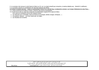 ‫شهادة‬ ‫لنيل‬ ‫الموحد‬ ‫الوطني‬ ‫االمتحان‬ ‫الختبارات‬ ‫المرجعية‬ ‫األطر‬‫البكالوريا‬-4102-
‫اإلحصاء‬ ‫و‬ ‫العام‬ ‫االقتصاد‬ ‫مادة‬ ‫الختبار‬ ‫المرجعي‬ ‫اإلطار‬-‫العلوم‬ ‫شعبة‬‫التدبير‬ ‫و‬ ‫االقتصادية‬:‫االقتصادية‬ ‫العلوم‬ ‫مسلك‬
‫األكاديميات‬ ‫بين‬ ‫المشتركة‬ ‫والتكوينات‬ ‫المدرسية‬ ‫الحياة‬ ‫وتنظيم‬ ‫التقويم‬ ‫مديرية‬-‫االمتحانات‬ ‫و‬ ‫للتقويم‬ ‫الوطني‬ ‫المركز‬‫التوجيه‬ ‫و‬
‫الهاتف‬24/120.3.0322320–‫الفاكس‬:120.3.0322310‫االلكتروني‬ ‫البريد‬:cneebac@gmail.com‫ص‬11‫من‬11
2- Le correcteur doit ramener la note finale de l’élève sur 20, car, le corrigé indicatif peut comporter un barème détaillé avec : (Note/20 X coefficient) ;
3- Le correcteur prendra en considération les réponses logiques des élèves ;
4-Il évitera la double sanction : notera le commentaire correct d’un résultat faux, la démarche correcte sur la base d’éléments de calcul faux,…
5- Il notera strictement les idées en évitant l’influence des erreurs d’orthographe ;
6- 0,5 point de la note sur vingt sera consacrée à la présentation soignée de la copie de l’élève ;
Une copié est considérée comme bien soignée lorsque :
 Les réponses sont numérotées, libres de ratures et surcharges, aérées (marges, interlignes…) ;
 Les graphes, tableaux… sont bien tracés (par une règle) ;
 Les résultats sont encadrés.
 