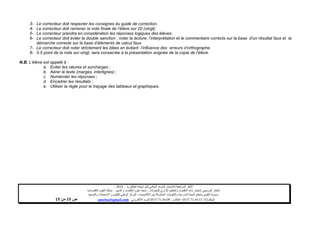 ‫البكالوريا‬ ‫شهادة‬ ‫لنيل‬ ‫الوطني‬ ‫الموحد‬ ‫لالمتحان‬ ‫المرجعية‬ ‫األطر‬-4102–
‫للمقاوالت‬ ‫اإلداري‬ ‫والتنظيم‬ ‫االقتصاد‬ ‫مادة‬ ‫الختبار‬ ‫المرجعي‬ ‫اإلطار‬-‫شعبة‬‫علوم‬‫التدبير‬ ‫و‬ ‫االقتصاد‬:‫االقتصادية‬ ‫العلوم‬ ‫مسلك‬
‫األكاديميات‬ ‫بين‬ ‫المشتركة‬ ‫والتكوينات‬ ‫المدرسية‬ ‫الحياة‬ ‫وتنظيم‬ ‫التقويم‬ ‫مديرية‬-‫االمتحانات‬ ‫و‬ ‫للتقويم‬ ‫الوطني‬ ‫المركز‬‫والتوجيه‬
‫الهاتف‬24/120.3.0322320–‫الفاكس‬:120.3.0322310‫االلكتروني‬ ‫البريد‬:cneebac@gmail.com‫ص‬11‫من‬11
3- Le correcteur doit respecter les consignes du guide de correction.
4- Le correcteur doit ramener la note finale de l’élève sur 20 (vingt).
5- Le correcteur prendra en considération les réponses logiques des élèves.
6- Le correcteur doit éviter la double sanction : noter la lecture, l’interprétation et le commentaire corrects sur la base d’un résultat faux et la
démarche correcte sur la base d’éléments de calcul faux.
7- Le correcteur doit noter strictement les idées en évitant l’influence des erreurs d’orthographe.
8- 0.5 point de la note sur vingt, sera consacrée à la présentation soignée de la copie de l’élève.
N.B. L’élève est appelé à :
a. Eviter les ratures et surcharges ;
b. Aérer le texte (marges, interlignes) ;
c. Numéroter les réponses ;
d. Encadrer les résultats ;
e. Utiliser la règle pour le traçage des tableaux et graphiques.
 