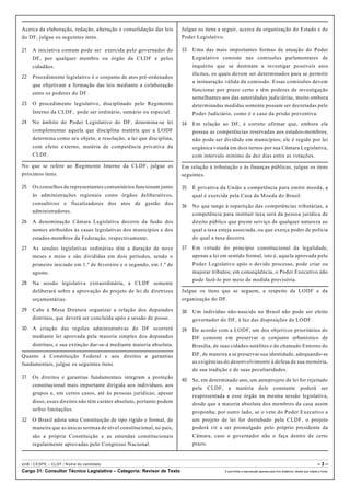 Acerca da elaboração, redação, alteração e consolidação das leis
do DF, julgue os seguintes itens.
21 A iniciativa comum pode ser exercida pelo governador do
DF, por qualquer membro ou órgão da CLDF e pelos
cidadãos.
22 Procedimento legislativo é o conjunto de atos pré-ordenados
que objetivam a formação das leis mediante a colaboração
entre os poderes do DF.
23 O procedimento legislativo, disciplinado pelo Regimento
Interno da CLDF, pode ser ordinário, sumário ou especial.
24 No âmbito do Poder Legislativo do DF, denomina-se lei
complementar aquela que disciplina matéria que a LODF
determina como seu objeto, e resolução, a lei que disciplina,
com efeito externo, matéria de competência privativa da
CLDF.
No que se refere ao Regimento Interno da CLDF, julgue os
próximos itens.
25 Os conselhos de representantes comunitários funcionam junto
às administrações regionais como órgãos deliberativos,
consultivos e fiscalizadores dos atos de gestão dos
administradores.
26 A denominação Câmara Legislativa decorre da fusão dos
nomes atribuídos às casas legislativas dos municípios e dos
estados-membros da Federação, respectivamente.
27 As sessões legislativas ordinárias têm a duração de nove
meses e meio e são divididas em dois períodos, sendo o
primeiro iniciado em 1.º de fevereiro e o segundo, em 1.º de
agosto.
28 Na sessão legislativa extraordinária, a CLDF somente
deliberará sobre a aprovação do projeto de lei de diretrizes
orçamentárias.
29 Cabe à Mesa Diretora organizar a relação dos deputados
distritais, que deverá ser concluída após a sessão de posse.
30 A criação das regiões administrativas do DF ocorrerá
mediante lei aprovada pela maioria simples dos deputados
distritais, e sua extinção dar-se-á mediante maioria absoluta.
Quanto à Constituição Federal e aos direitos e garantias
fundamentais, julgue os seguintes itens.
31 Os direitos e garantias fundamentais integram a proteção
constitucional mais importante dirigida aos indivíduos, aos
grupos e, em certos casos, até às pessoas jurídicas; apesar
disso, esses direitos não têm caráter absoluto, portanto podem
sofrer limitações.
32 O Brasil adota uma Constituição de tipo rígido e formal, de
maneira que as únicas normas de nível constitucional, no país,
são a própria Constituição e as emendas constitucionais
regularmente aprovadas pelo Congresso Nacional.
Julgue os itens a seguir, acerca da organização do Estado e do
Poder Legislativo.
33 Uma das mais importantes formas de atuação do Poder
Legislativo consiste nas comissões parlamentares de
inquérito que se destinam a investigar possíveis atos
ilícitos, os quais devem ser determinados para se permitir
a instauração válida da comissão. Essas comissões devem
funcionar por prazo certo e têm poderes de investigação
semelhantes aos das autoridades judiciárias, muito embora
determinadas medidas somente possam ser decretadas pelo
Poder Judiciário, como é o caso da prisão preventiva.
34 Em relação ao DF, é correto afirmar que, embora ele
possua as competências reservadas aos estados-membros,
não pode ser dividido em municípios; ele é regido por lei
orgânica votada em dois turnos por sua Câmara Legislativa,
com intervalo mínimo de dez dias entre as votações.
Em relação à tributação e às finanças públicas, julgue os itens
seguintes.
35 É privativa da União a competência para emitir moeda, a
qual é exercida pela Casa da Moeda do Brasil.
36 No que tange à repartição das competências tributárias, a
competência para instituir taxa será da pessoa jurídica de
direito público que preste serviço de qualquer natureza ao
qual a taxa esteja associada, ou que exerça poder de polícia
do qual a taxa decorra.
37 Em virtude do princípio constitucional da legalidade,
apenas a lei em sentido formal, isto é, aquela aprovada pelo
Poder Legislativo após o devido processo, pode criar ou
majorar tributos; em conseqüência, o Poder Executivo não
pode fazê-lo por meio de medida provisória.
Julgue os itens que se seguem, a respeito da LODF e da
organização do DF.
38 Um indivíduo não-nascido no Brasil não pode ser eleito
governador do DF, à luz das disposições da LODF.
39 De acordo com a LODF, um dos objetivos prioritários do
DF consiste em preservar o conjunto urbanístico de
Brasília, de suas cidades-satélites e do chamado Entorno do
DF, de maneira a se preservar sua identidade, adequando-se
as exigências do desenvolvimento à defesa de sua memória,
de sua tradição e de suas peculiaridades.
40 Se, em determinado ano, um anteprojeto de lei for rejeitado
pela CLDF, a matéria dele constante poderá ser
reapresentada a esse órgão na mesma sessão legislativa,
desde que a maioria absoluta dos membros da casa assim
proponha; por outro lado, se o veto do Poder Executivo a
um projeto de lei for derrubado pela CLDF, o projeto
poderá vir a ser promulgado pelo próprio presidente da
Câmara, caso o governador não o faça dentro de certo
prazo.
UnB / CESPE – CLDF / Nome do candidato: – 3 –
Cargo 31: Consultor Técnico Legislativo – Categoria: Revisor de Texto É permitida a reprodução apenas para fins didáticos, desde que citada a fonte.
 