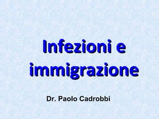 Infezioni eInfezioni e
immigrazioneimmigrazione
Dr. Paolo Cadrobbi
 