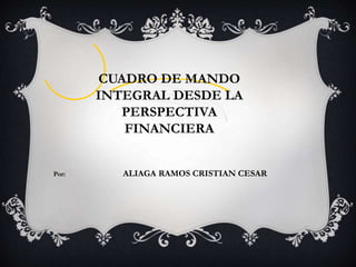CUADRO DE MANDO
INTEGRAL DESDE LA
PERSPECTIVA
FINANCIERA
Por: ALIAGA RAMOS CRISTIAN CESAR
 