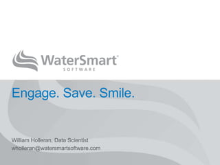 Engage. Save. Smile. 
William Holleran, Data Scientist 
wholleran@watersmartsoftware.com 
WATERSMART SOFTWARE 
 