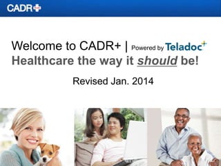 Welcome to CADR+ | Powered by
Healthcare the way it should be!
Revised Jan. 2014

 