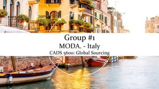 Group	#1	
MODA.	-	Italy	
CADS	5600:	Global	Sourcing	
	
 