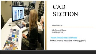 CAD
SECTION
Presented By :
MD. Nazmul Haque
ID:192-082-10
Apparel Manufacturing & Technology
BGMEA University of Fashion & Technology (BUFT)
 