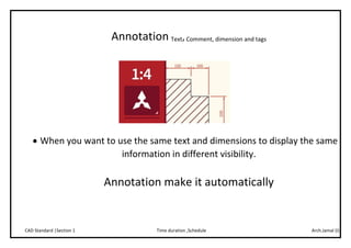 Arch.Jamal (I)Time duration ,ScheduleCAD Standard |Section 1
Annotation Text,Comment, dimension and tags
 When you want to use the same text and dimensions to display the same
information in different visibility.
Annotation make it automatically
 