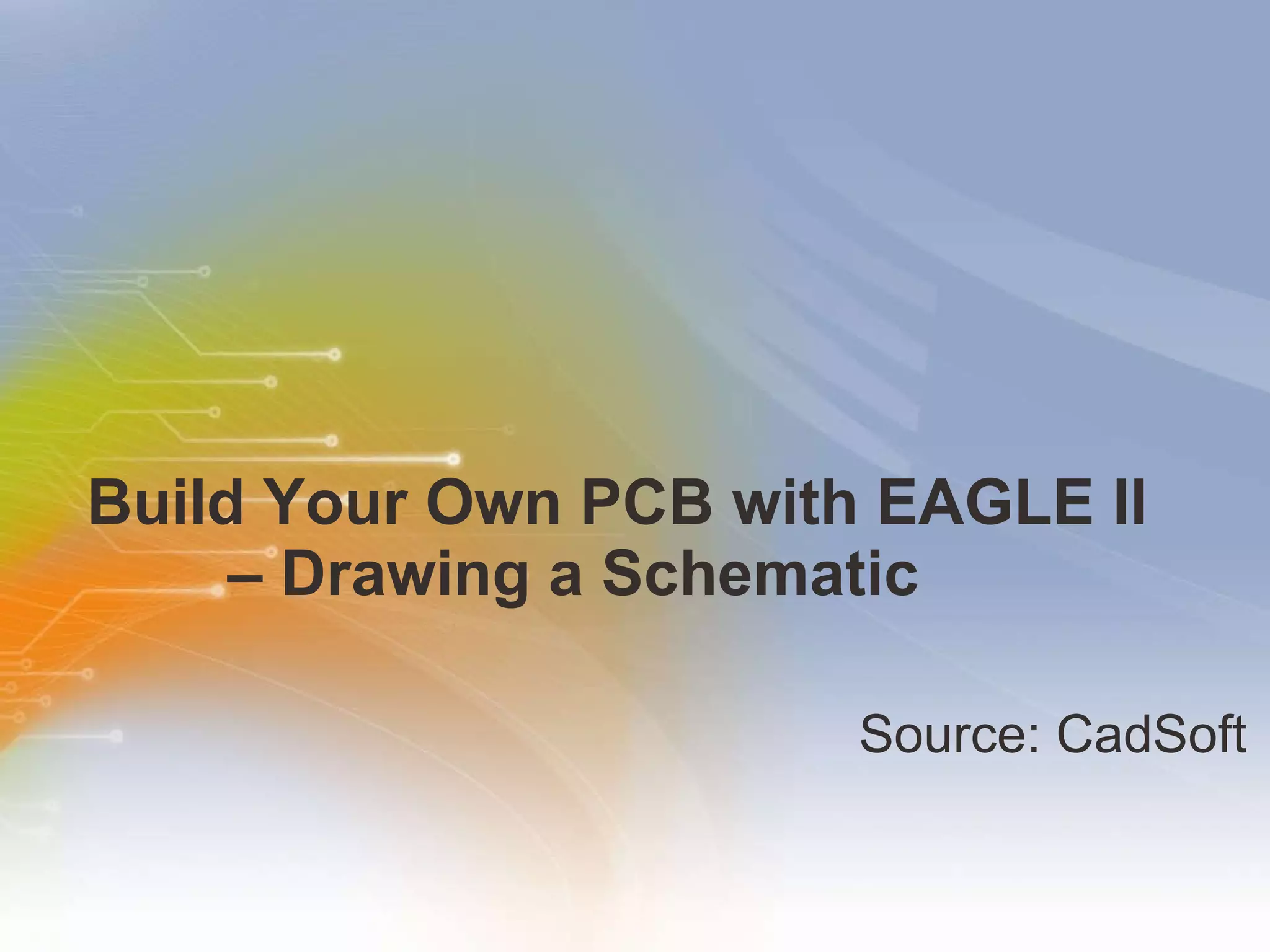 Build Your Own PCB with EAGLE II   – Drawing a Schematic  Source: CadSoft 