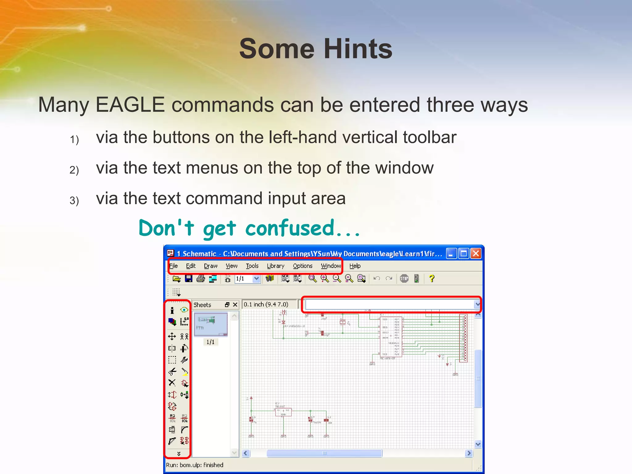 Some Hints Many EAGLE commands can be entered three ways via the buttons on the left-hand vertical toolbar via the text menus on the top of the window via the text command input area Don't get confused... 