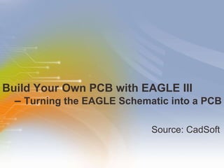 Build Your Own PCB with EAGLE III   –  Turning the EAGLE Schematic into a PCB   ,[object Object]