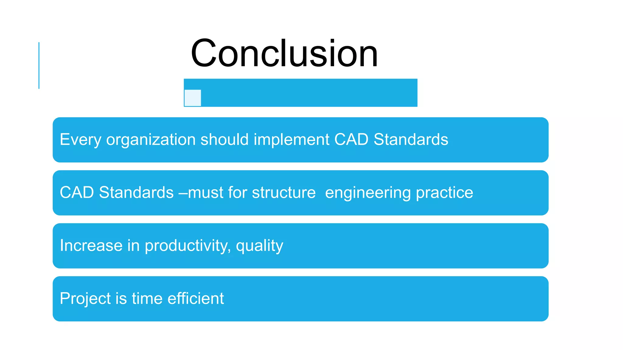 Conclusion
Every organization should implement CAD Standards
CAD Standards –must for structure engineering practice
Increase in productivity, quality
Project is time efficient

 