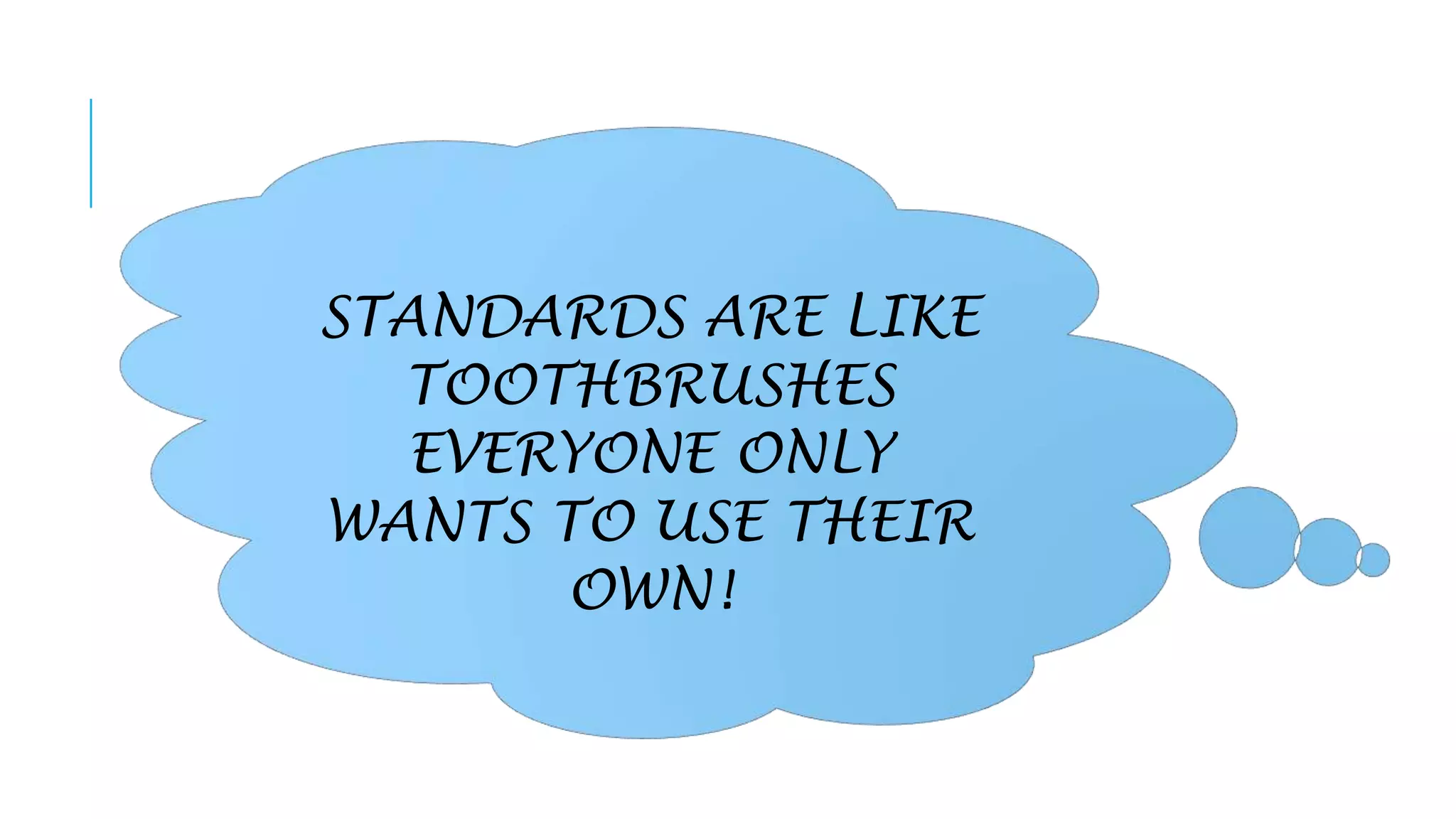 STANDARDS ARE LIKE
TOOTHBRUSHES
EVERYONE ONLY
WANTS TO USE THEIR
OWN!

 