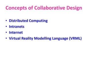 Concepts of Collaborative Design
• Distributed Computing
• Intranets
• Internet
• Virtual Reality Modelling Language (VRML)
 