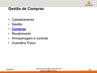 • Cadastramento
• Gestão
• Compras
• Recebimento
• Armazenagem e controle
• Inventário Físico
Gestão de Compras
18/06/2015
samuel.sobrinho@anhanguera.com
ssobrinhoo@gmail.com
242
 