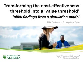 Transforming the cost-effectiveness
threshold into a ‘value threshold’
Initial findings from a simulation model
Mike Paulden and Christopher McCabe
 