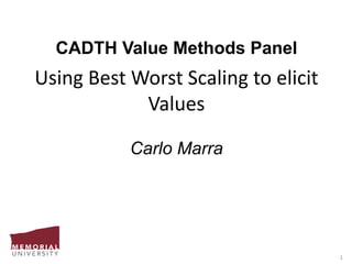 1
CADTH Value Methods Panel
Using Best Worst Scaling to elicit
Values
Carlo Marra
 
