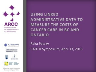Advancing Health Economics,
Services, Policy and Ethics
Reka Pataky
CADTH Symposium, April 13, 2015
 