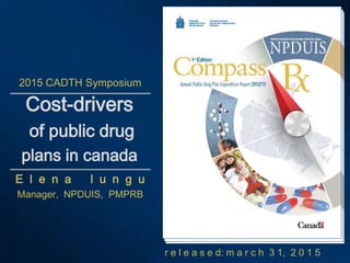 r e l e a s e d: m a r c h 3 1, 2 0 1 5
Cost-drivers
of public drug
plans in canada
E l e n a l u n g u
Manager, NPDUIS, PMPRB
2015 CADTH Symposium
 