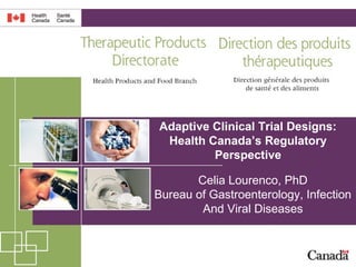 1
Adaptive Clinical Trial Designs:
Health Canada’s Regulatory
Perspective
Celia Lourenco, PhD
Bureau of Gastroenterology, Infection
And Viral Diseases
 