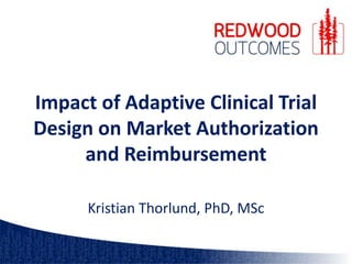 Impact of Adaptive Clinical Trial
Design on Market Authorization
and Reimbursement
Kristian Thorlund, PhD, MSc
 