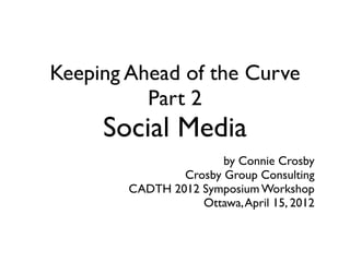 Keeping Ahead of the Curve
          Part 2
     Social Media
                       by Connie Crosby
                Crosby Group Consulting
        CADTH 2012 Symposium Workshop
                   Ottawa, April 15, 2012
 