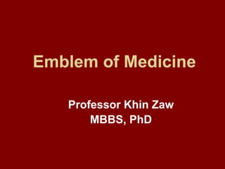 Emblem of Medicine
Professor Khin Zaw
MBBS, PhD
 