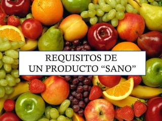REQUISITOS DE
UN PRODUCTO “SANO”
 