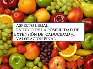 - ASPECTO LEGAL,
- ESTUDIO DE LA POSIBILIDAD DE
EXTENSIÓN DE CADUCIDAD y…
- VALORACIÓN FINAL
 