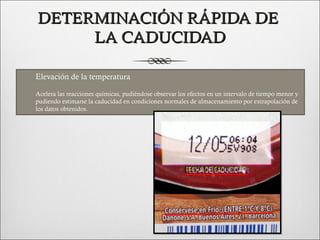 DETERMINACIÓN RÁPIDA DE
         LA CADUCIDAD

 Elevación de la temperatura

    Acelera las reacciones químicas, pudiéndose observar los efectos en un intervalo de tiempo menor y
    pudiendo estimarse la caducidad en condiciones normales de almacenamiento por extrapolación de
    los datos obtenidos.
 