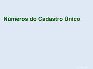 Posição fev/14.
Números do Cadastro Único
 