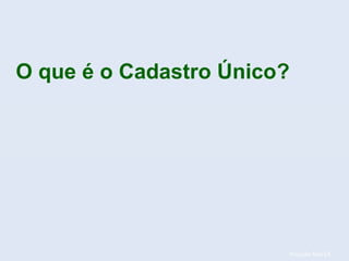 Posição fev/14.
O que é o Cadastro Único?
 