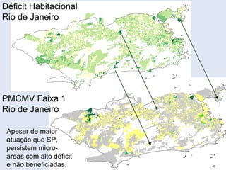 Déficit Habitacional
Rio de Janeiro
Apesar de maior
atuação que SP,
persistem micro-
areas com alto déficit
e não beneficiadas.
PMCMV Faixa 1
Rio de Janeiro
 