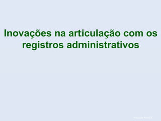 Posição fev/14.
Inovações na articulação com os
registros administrativos
 