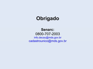 Obrigado
Senarc:
0800-707-2003
info.decau@mds.gov.br
cadastrounico@mds.gov.br
 
